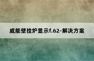 威能壁挂炉显示f.62-解决方案