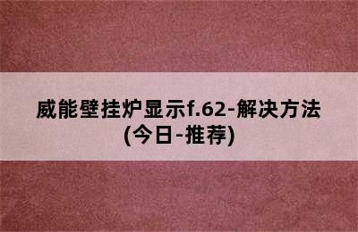 威能壁挂炉显示f.62-解决方法(今日-推荐)