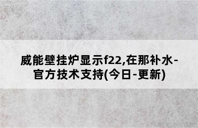 威能壁挂炉显示f22,在那补水-官方技术支持(今日-更新)