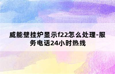 威能壁挂炉显示f22怎么处理-服务电话24小时热线