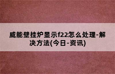 威能壁挂炉显示f22怎么处理-解决方法(今日-资讯)