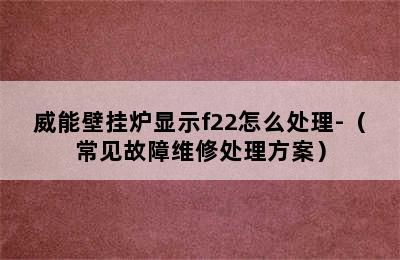 威能壁挂炉显示f22怎么处理-（常见故障维修处理方案）