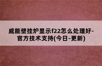 威能壁挂炉显示f22怎么处理好-官方技术支持(今日-更新)