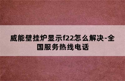 威能壁挂炉显示f22怎么解决-全国服务热线电话