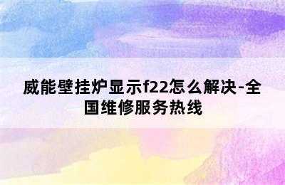 威能壁挂炉显示f22怎么解决-全国维修服务热线