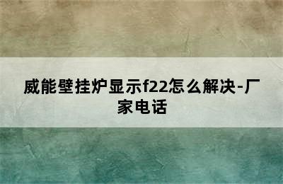 威能壁挂炉显示f22怎么解决-厂家电话