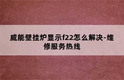 威能壁挂炉显示f22怎么解决-维修服务热线