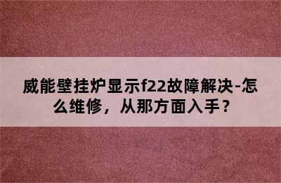 威能壁挂炉显示f22故障解决-怎么维修，从那方面入手？