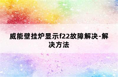 威能壁挂炉显示f22故障解决-解决方法