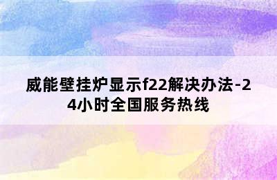 威能壁挂炉显示f22解决办法-24小时全国服务热线