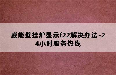 威能壁挂炉显示f22解决办法-24小时服务热线