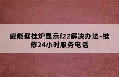 威能壁挂炉显示f22解决办法-维修24小时服务电话