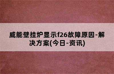 威能壁挂炉显示f26故障原因-解决方案(今日-资讯)