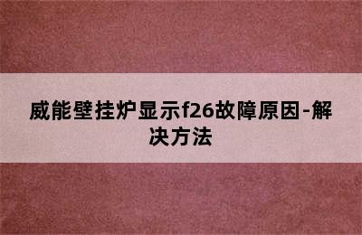 威能壁挂炉显示f26故障原因-解决方法