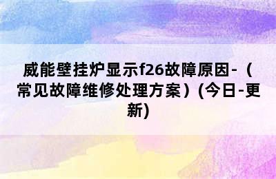 威能壁挂炉显示f26故障原因-（常见故障维修处理方案）(今日-更新)