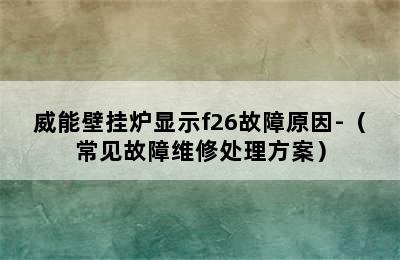 威能壁挂炉显示f26故障原因-（常见故障维修处理方案）