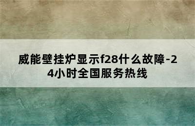 威能壁挂炉显示f28什么故障-24小时全国服务热线