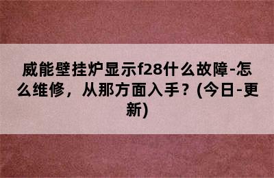 威能壁挂炉显示f28什么故障-怎么维修，从那方面入手？(今日-更新)