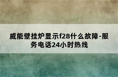 威能壁挂炉显示f28什么故障-服务电话24小时热线