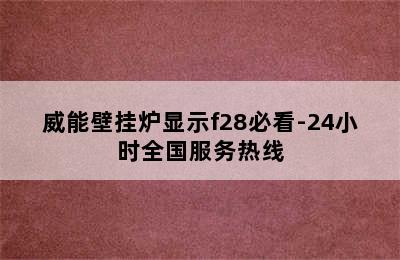 威能壁挂炉显示f28必看-24小时全国服务热线