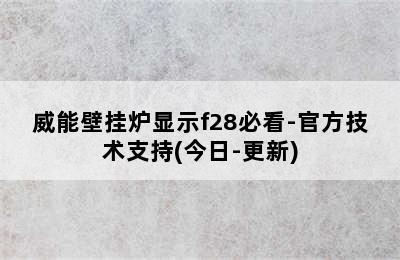 威能壁挂炉显示f28必看-官方技术支持(今日-更新)