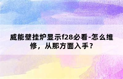 威能壁挂炉显示f28必看-怎么维修，从那方面入手？