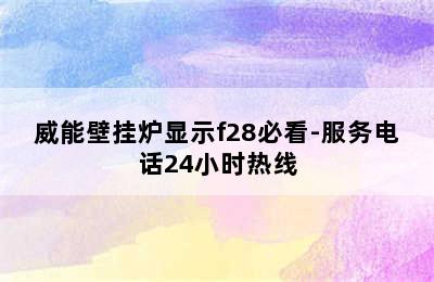 威能壁挂炉显示f28必看-服务电话24小时热线