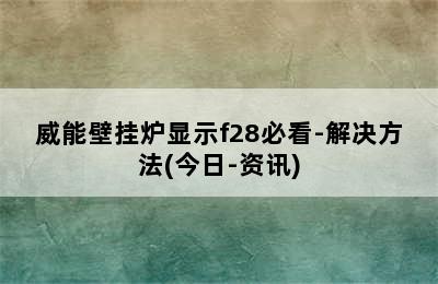 威能壁挂炉显示f28必看-解决方法(今日-资讯)