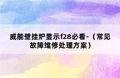 威能壁挂炉显示f28必看-（常见故障维修处理方案）