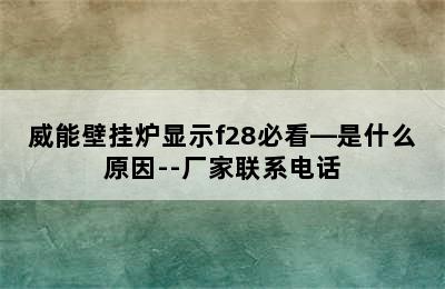 威能壁挂炉显示f28必看—是什么原因--厂家联系电话