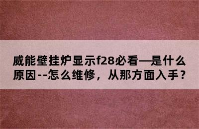 威能壁挂炉显示f28必看—是什么原因--怎么维修，从那方面入手？