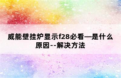 威能壁挂炉显示f28必看—是什么原因--解决方法