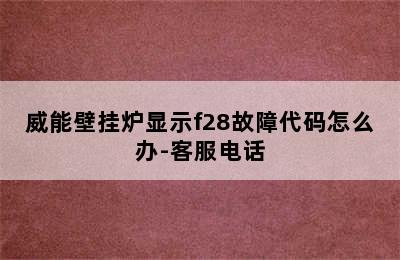 威能壁挂炉显示f28故障代码怎么办-客服电话