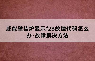 威能壁挂炉显示f28故障代码怎么办-故障解决方法