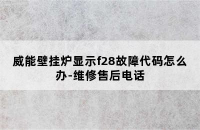 威能壁挂炉显示f28故障代码怎么办-维修售后电话