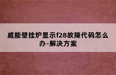 威能壁挂炉显示f28故障代码怎么办-解决方案