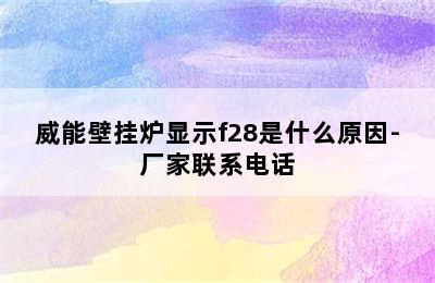 威能壁挂炉显示f28是什么原因-厂家联系电话