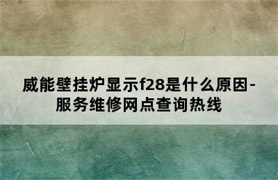 威能壁挂炉显示f28是什么原因-服务维修网点查询热线