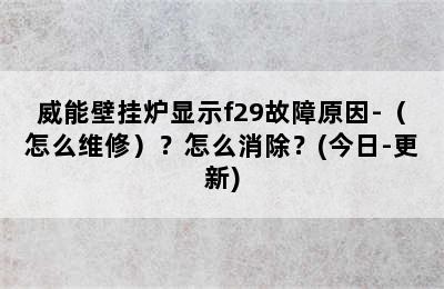 威能壁挂炉显示f29故障原因-（怎么维修）？怎么消除？(今日-更新)