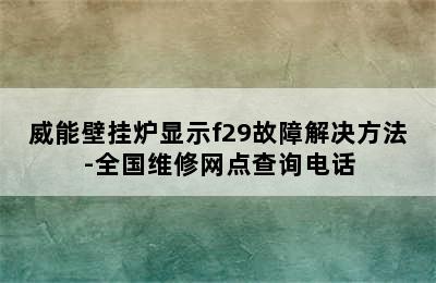 威能壁挂炉显示f29故障解决方法-全国维修网点查询电话