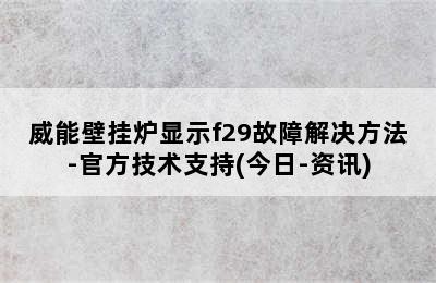 威能壁挂炉显示f29故障解决方法-官方技术支持(今日-资讯)