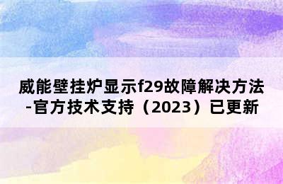 威能壁挂炉显示f29故障解决方法-官方技术支持（2023）已更新