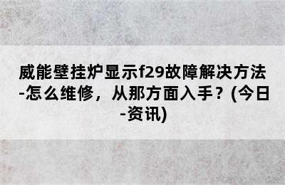 威能壁挂炉显示f29故障解决方法-怎么维修，从那方面入手？(今日-资讯)