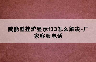 威能壁挂炉显示f33怎么解决-厂家客服电话