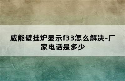 威能壁挂炉显示f33怎么解决-厂家电话是多少