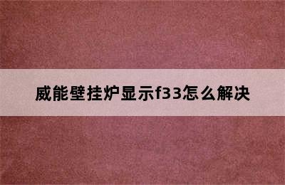 威能壁挂炉显示f33怎么解决