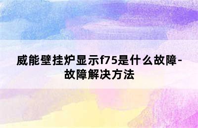 威能壁挂炉显示f75是什么故障-故障解决方法