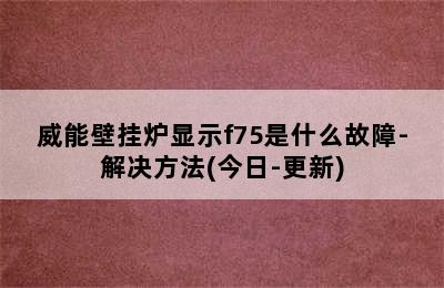 威能壁挂炉显示f75是什么故障-解决方法(今日-更新)