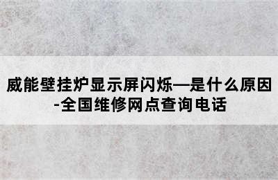 威能壁挂炉显示屏闪烁—是什么原因-全国维修网点查询电话