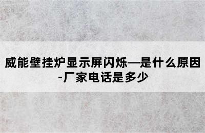 威能壁挂炉显示屏闪烁—是什么原因-厂家电话是多少